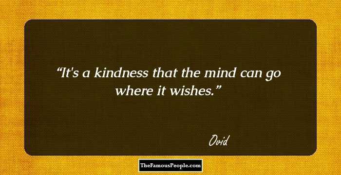 It's a kindness that the mind can go where it wishes.