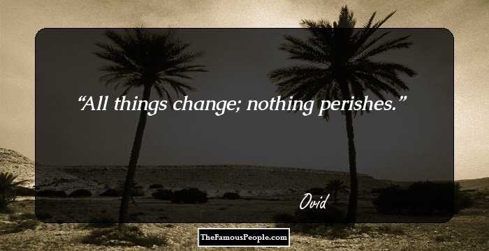 All things change; nothing perishes.