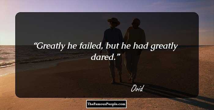 Greatly he failed, but he had greatly dared.