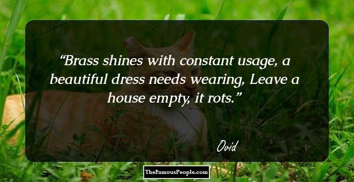 Brass shines with constant usage, a beautiful dress needs wearing,
Leave a house empty, it rots.