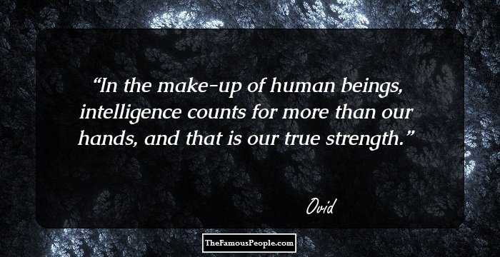 In the make-up of human beings, intelligence counts for more than our hands, and that is our true strength.