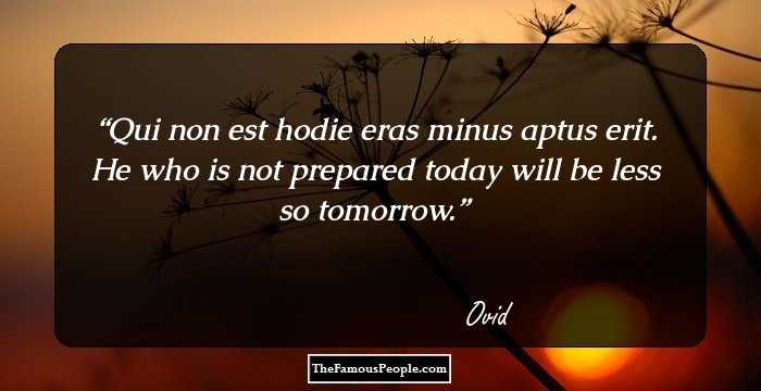 Qui non est hodie eras minus aptus erit. He who is not prepared today will be less so tomorrow.