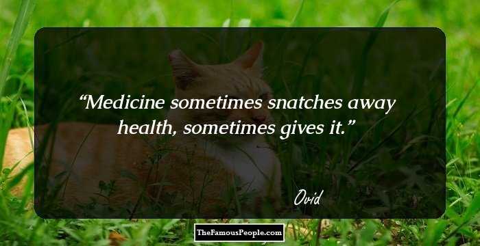 Medicine sometimes snatches away health, sometimes gives it.