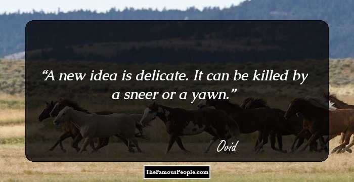 A new idea is delicate. It can be killed by a sneer or a yawn.