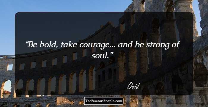 Be bold, take courage... and be strong of soul.