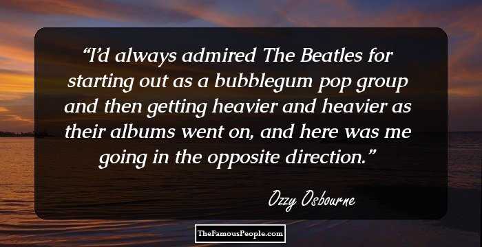 I’d always admired The Beatles for starting out as a bubblegum pop group and then getting heavier and heavier as their albums went on, and here was me going in the opposite direction.