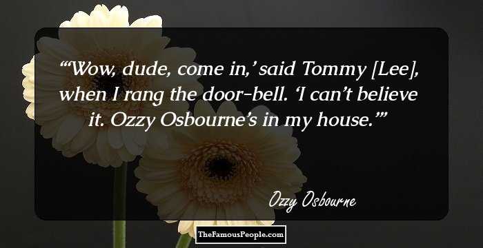 ‘Wow, dude, come in,’ said Tommy [Lee], when I rang the door-bell. ‘I can’t believe it. Ozzy Osbourne’s in my house.’