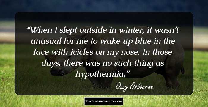 When I slept outside in winter, it wasn’t unusual for me to wake up blue in the face with icicles on my nose. In those days, there was no such thing as hypothermia.