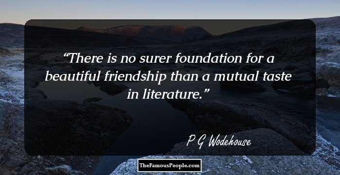 There is no surer foundation for a beautiful friendship than a mutual taste in literature.