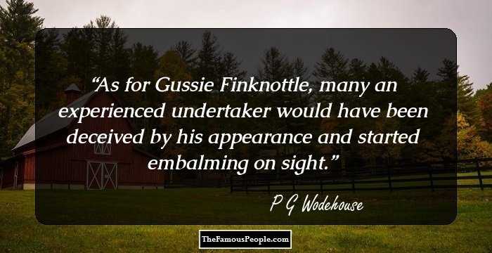 As for Gussie Finknottle, many an experienced undertaker would have been deceived by his appearance and started embalming on sight.
