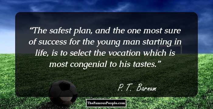 The safest plan, and the one most sure of success for the young man starting in life, is to select the vocation which is most congenial to his tastes.