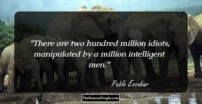 There are two hundred million idiots, manipulated by a million intelligent men.