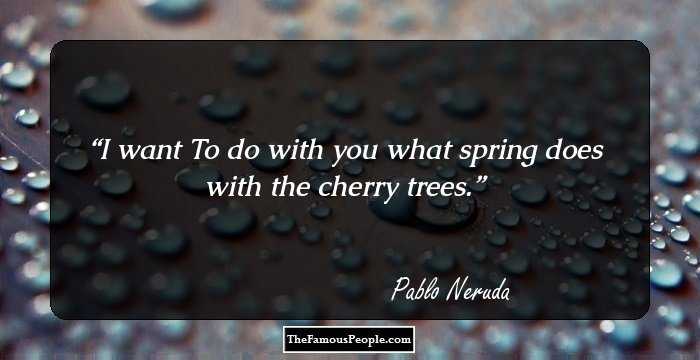 I want
To do with you what spring does with the cherry trees.