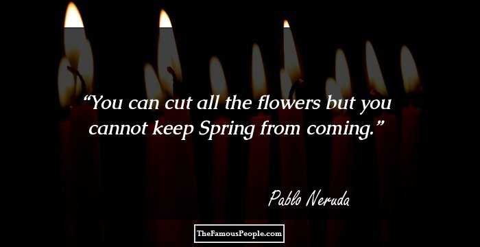 You can cut all the flowers but you cannot keep Spring from coming.