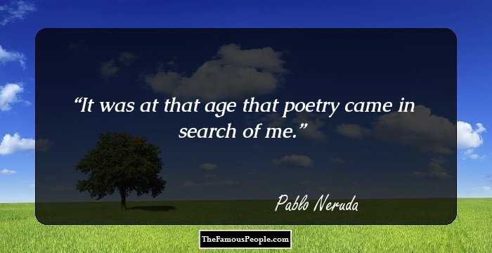 It was at that age
that poetry came in search of me.