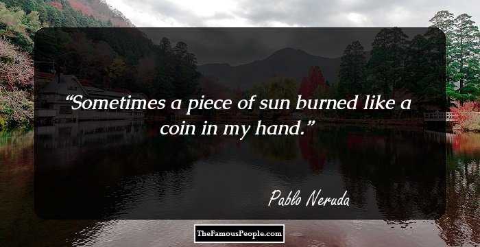Sometimes a piece of sun
burned like a coin in my hand.