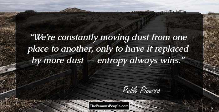 We’re constantly moving dust from one place to another, only to have it replaced by more dust — entropy always wins.