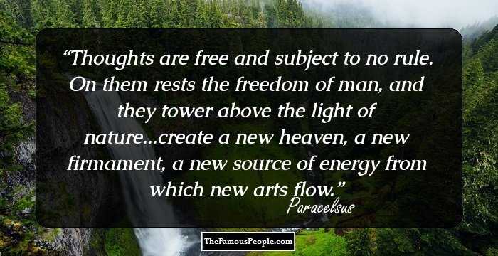 Thoughts are free and subject to no rule. On them rests the freedom of man, and they tower above the light of nature...create a new heaven, a new firmament, a new source of energy from which new arts flow.