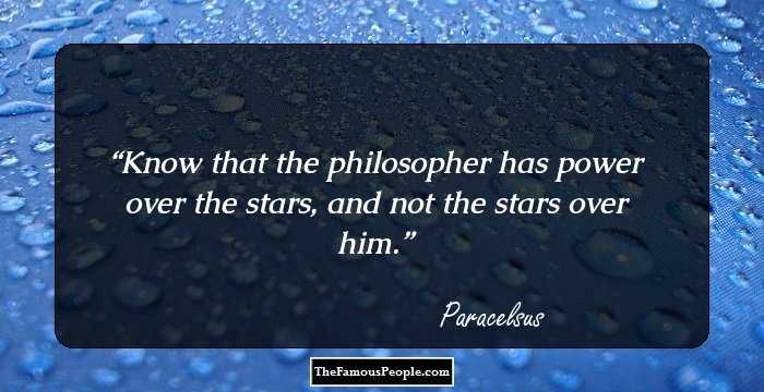 Know that the philosopher has power over the stars, and not the stars over him.