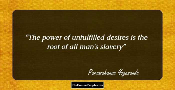 The power of unfulfilled desires is the root of all man's slavery