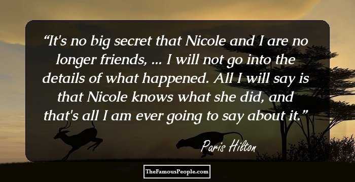 It's no big secret that Nicole and I are no longer friends, ... I will not go into the details of what happened. All I will say is that Nicole knows what she did, and that's all I am ever going to say about it.
