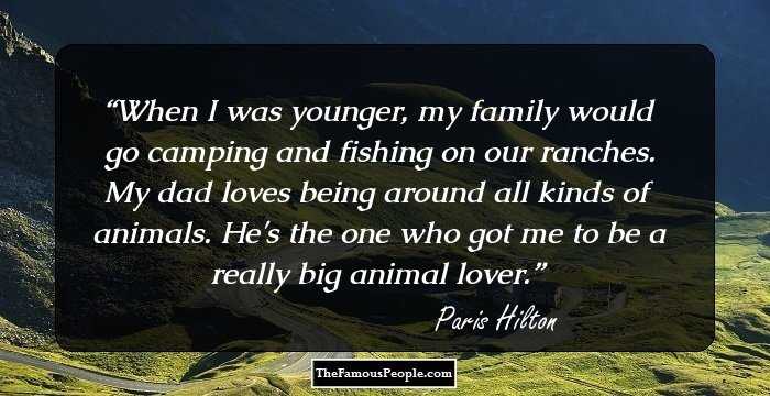When I was younger, my family would go camping and fishing on our ranches. My dad loves being around all kinds of animals. He's the one who got me to be a really big animal lover.