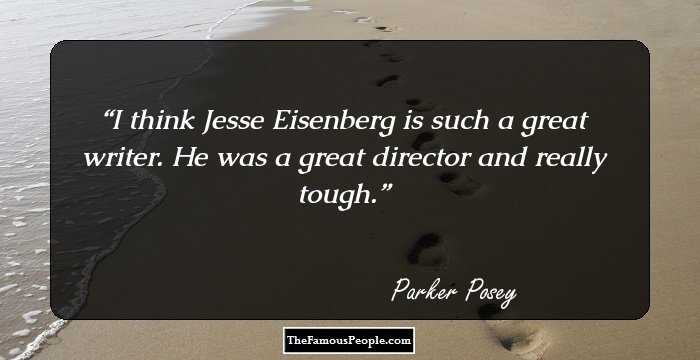 I think Jesse Eisenberg is such a great writer. He was a great director and really tough.