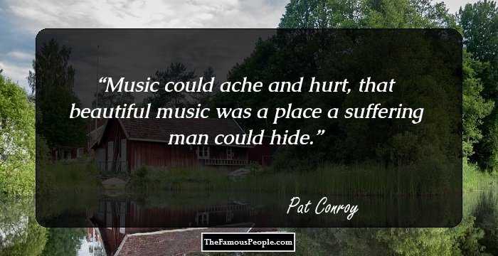 Music could ache and hurt, that beautiful music was a place a suffering man could hide.
