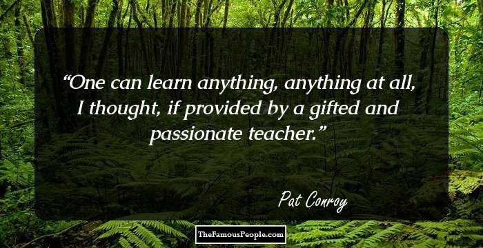 One can learn anything, anything at all, I thought, if provided by a gifted and passionate teacher.