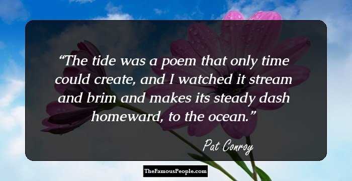 The tide was a poem that only time could create, and I watched it stream and brim and makes its steady dash homeward, to the ocean.