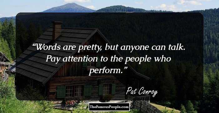 Words are pretty, but anyone can talk. Pay attention to the people who perform.