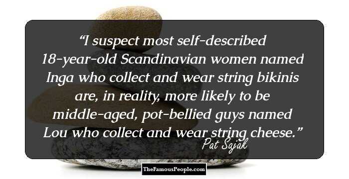 I suspect most self-described 18-year-old Scandinavian women named Inga who collect and wear string bikinis are, in reality, more likely to be middle-aged, pot-bellied guys named Lou who collect and wear string cheese.