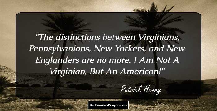 The distinctions between Virginians, Pennsylvanians, New Yorkers, and New Englanders are no more. I Am Not A Virginian, But An American!