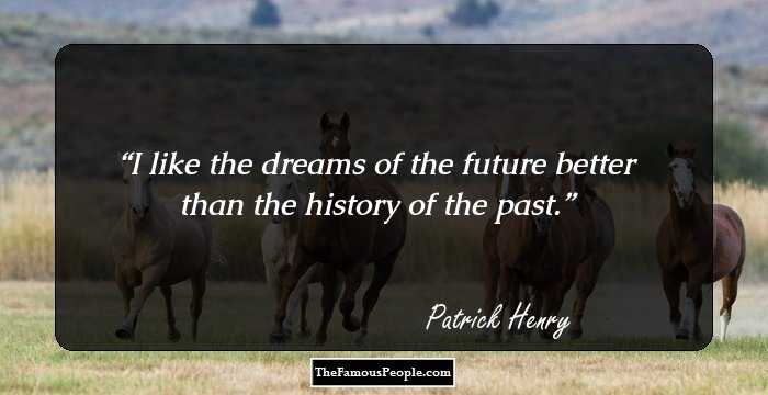 I like the dreams of the future better than the history of the past.