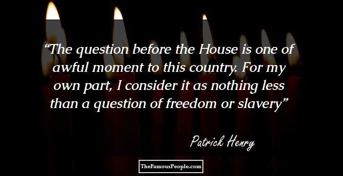 The question before the House is one of awful moment to this country. For my own part, I consider it as nothing less than a question of freedom or slavery