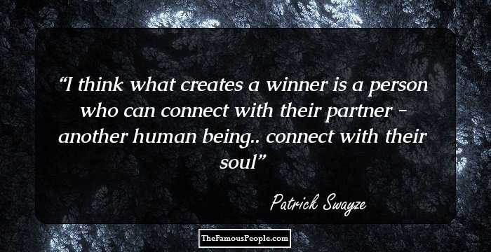 I think what creates a winner is a person who can connect with their partner - another human being.. connect with their soul