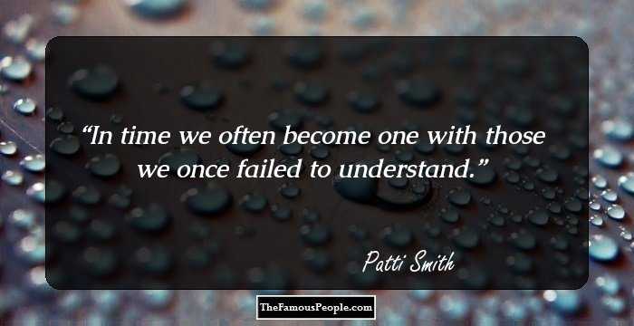In time we often become one with those we once failed to understand.