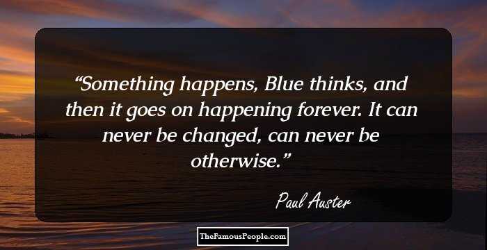 Something happens, Blue thinks, and then it goes on happening forever. It can never be changed, can never be otherwise.