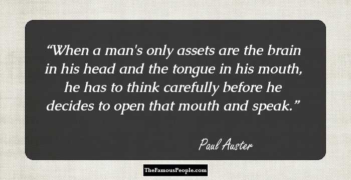 When a man's only assets are the brain in his head and the
tongue in his mouth, he has to think carefully before he decides
to open that mouth and speak.