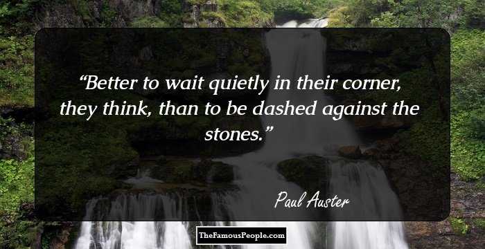 Better to wait quietly in their corner, they think, than to be dashed
against the stones.