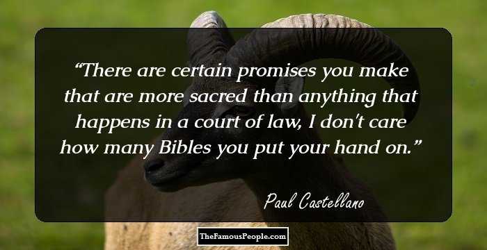 There are certain promises you make that are more sacred than anything that happens in a court of law, I don't care how many Bibles you put your hand on.