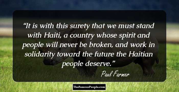 It is with this surety that we must stand with Haiti, a country whose spirit and people will never be broken, and work in solidarity toward the future the Haitian people deserve.