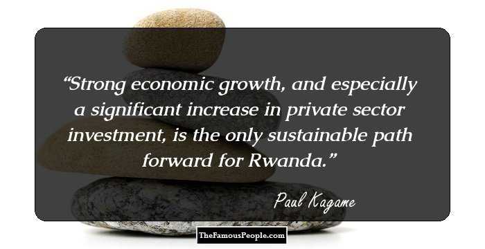 Strong economic growth, and especially a significant increase in private sector investment, is the only sustainable path forward for Rwanda.