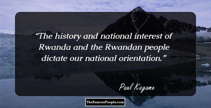 The history and national interest of Rwanda and the Rwandan people dictate our national orientation.