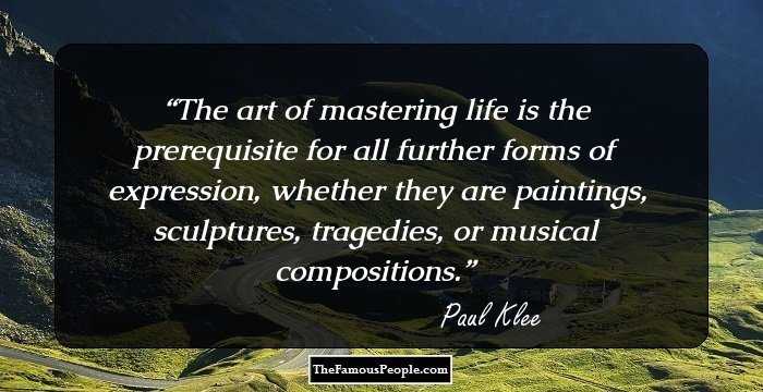 The art of mastering life is the prerequisite for all further forms of expression, whether they are paintings, sculptures, tragedies, or musical compositions.