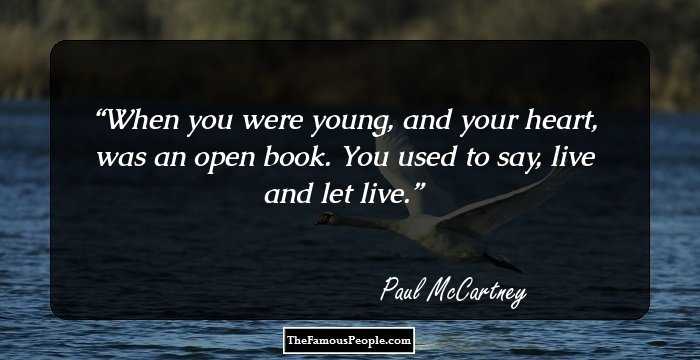 When you were young, and your heart, was an open book. You used to say, live and let live.