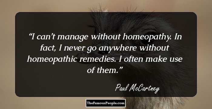I can’t manage without homeopathy. In fact, I never go anywhere without homeopathic remedies. I often make use of them.