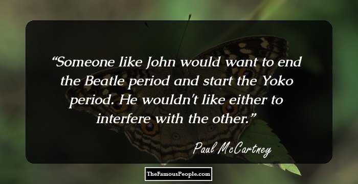 Someone like John would want to end the Beatle period and start the Yoko period. He wouldn't like either to interfere with the other.