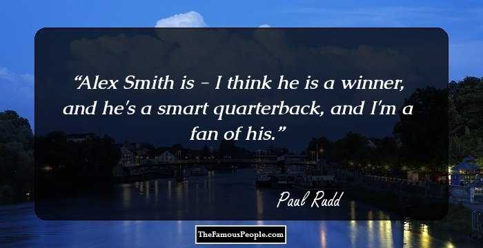 Alex Smith is - I think he is a winner, and he's a smart quarterback, and I'm a fan of his.