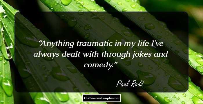 Anything traumatic in my life I've always dealt with through jokes and comedy.